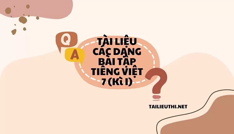 TÀI LIỆU CÁC DẠNG BÀI TẬP TIẾNG VIỆT 7 (Kì I)