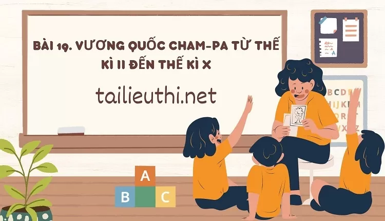 BÀI 19. VƯƠNG QUỐC CHAM-PA TỪ THẾ KÌ II ĐẾN THẾ KÌ X