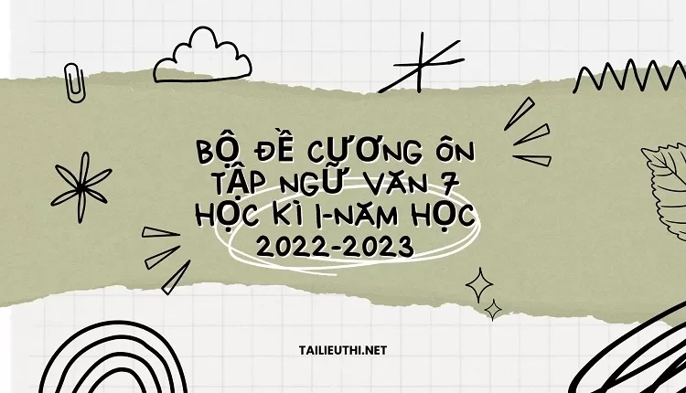 BỘ ĐỀ CƯƠNG ÔN TẬP NGỮ VĂN 7 HỌC KÌ I-NĂM HỌC 2022-2023