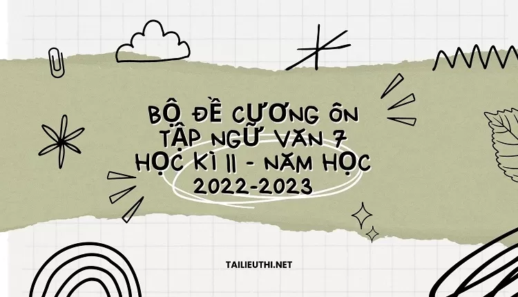 BỘ ĐỀ CƯƠNG ÔN TẬP NGỮ VĂN 7 HỌC KÌ II-NĂM HỌC 2022-2023