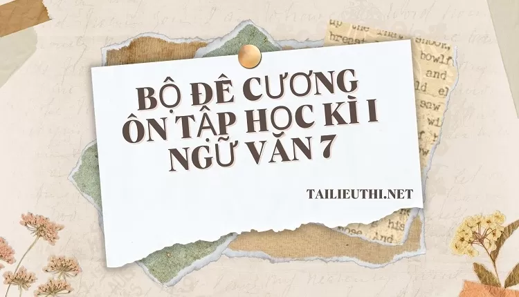 BỘ ĐỀ CƯƠNG ÔN TẬP HỌC KÌ I NGỮ VĂN 7