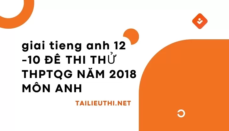 10 ĐỀ THI THỬ THPTQG NĂM 2018 MÔN ANH