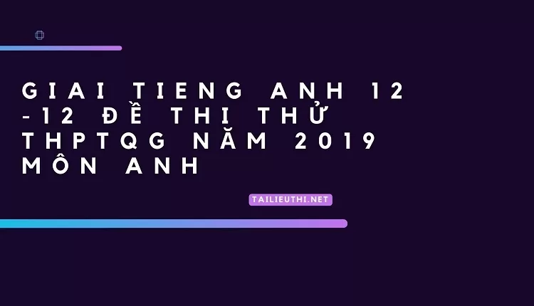 12 ĐỀ THI THỬ THPTQG NĂM 2019 MÔN ANH