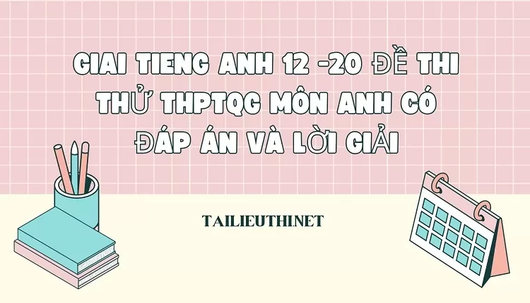 20 ĐỀ THI THỬ THPTQG MÔN ANH CÓ ĐÁP ÁN VÀ LỜI GIẢI