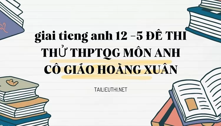 5 ĐỀ THI THỬ THPTQG MÔN ANH CÔ GIÁO HOÀNG XUÂN