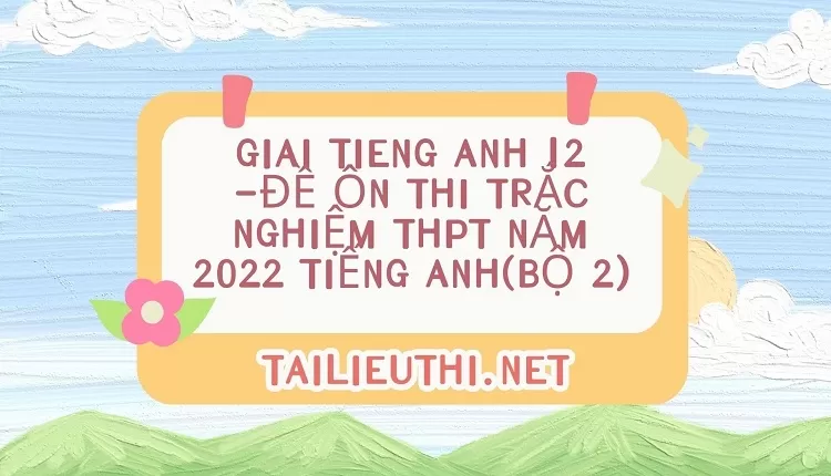 ĐỀ ÔN THI TRẮC NGHIỆM THPT NĂM 2022 TIẾNG ANH(BỘ 2)