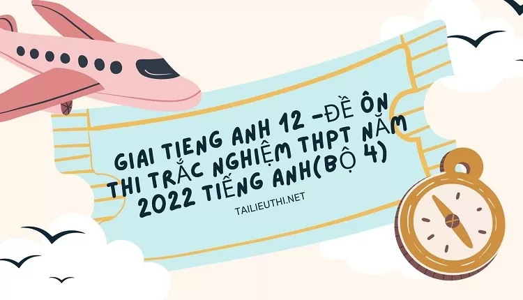 ĐỀ ÔN THI TRẮC NGHIỆM THPT NĂM 2022 TIẾNG ANH(BỘ 4)