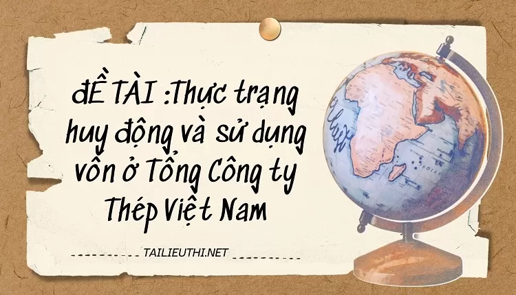 Thực trạng huy động và sử dụng vốn ở Tổng Công ty Thép Việt Nam.....