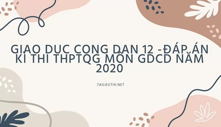 ĐÁP ÁN KÌ THI THPTQG MÔN GDCD NĂM 2020