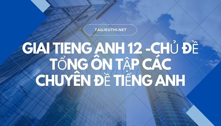 CHỦ ĐỀ TỔNG ÔN TẬP CÁC CHUYÊN ĐỀ TIẾNG ANH