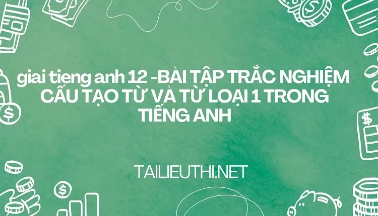 BÀI TẬP TRẮC NGHIỆM  CẤU TẠO TỪ VÀ TỪ LOẠI 1 TRONG TIẾNG ANH