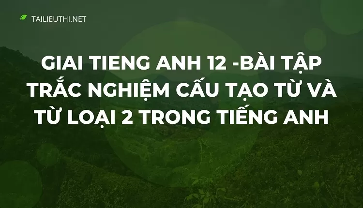 BÀI TẬP TRẮC NGHIỆM  CẤU TẠO TỪ VÀ TỪ LOẠI 2 TRONG TIẾNG ANH