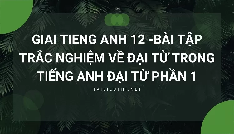 BÀI TẬP TRẮC NGHIỆM VỀ ĐẠI TỪ TRONG TIẾNG ANH Đại từ phần 1