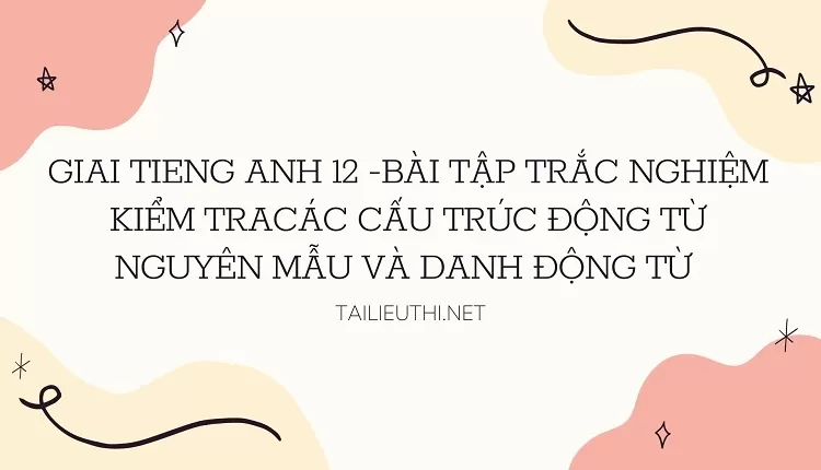 BÀI TẬP TRẮC NGHIỆM KIỂM TRA CÁC CẤU TRÚC ĐỘNG TỪ NGUYÊN MẪU VÀ DANH ĐỘNG TỪ