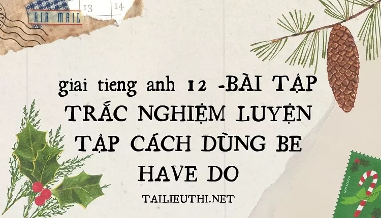 BÀI TẬP TRẮC NGHIỆM LUYỆN TẬP CÁCH DÙNG BE HAVE DO