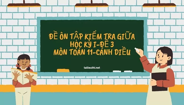 ĐỀ ÔN TẬP KIỂM TRA GIỮA HỌC KỲ I-ĐỀ 3 MÔN TOÁN 11-CÁNH DIỀU