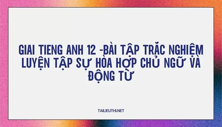 BÀI TẬP TRẮC NGHIỆM LUYỆN TẬP SỰ HÒA HỢP CHỦ NGỮ VÀ ĐỘNG TỪ