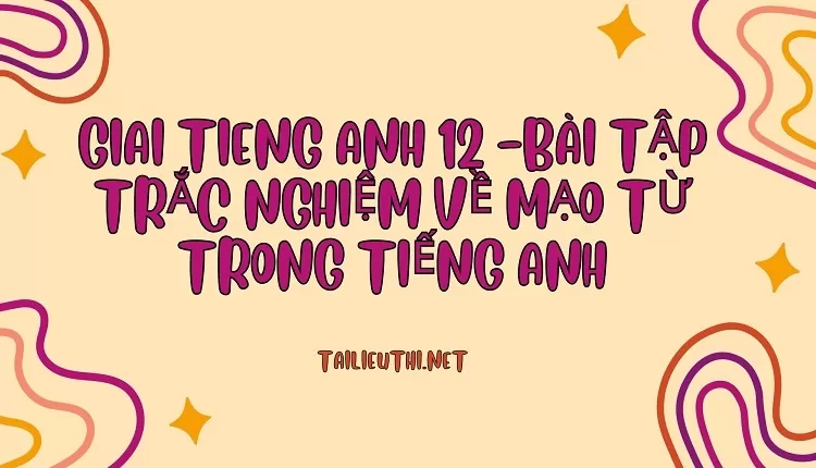 BÀI TẬP TRẮC NGHIỆM VỀ MẠO TỪ TRONG TIẾNG ANH