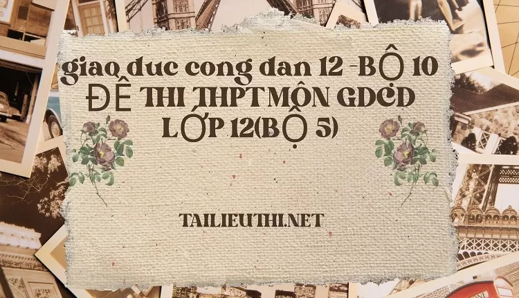 BỘ 10 ĐỀ THI THPT MÔN GDCD LỚP 12(BỘ 5)