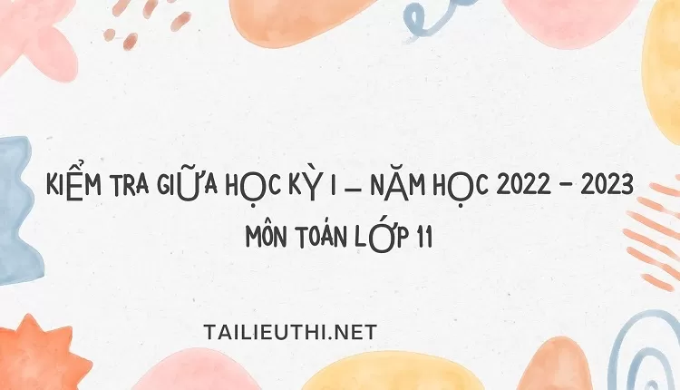 KIỂM TRA GIỮA HỌC KỲ I – NĂM HỌC 2022 - 2023 MÔN TOÁN LỚP 11