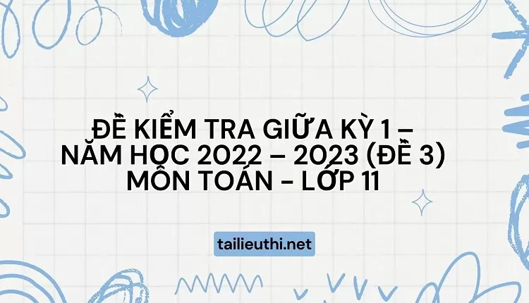 ĐỀ KIỂM TRA GIỮA KỲ 1 – NĂM HỌC 2022 – 2023 (ĐỀ 3) MÔN TOÁN - LỚP 11(có đáp án)