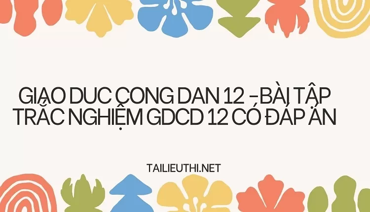 BÀI TẬP TRẮC NGHIỆM GDCD 12 CÓ ĐÁP ÁN