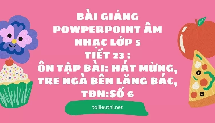 Ôn tập bài: Hát Mừng,Tre Ngà Bên Lăng Bác,TĐN:Số 6