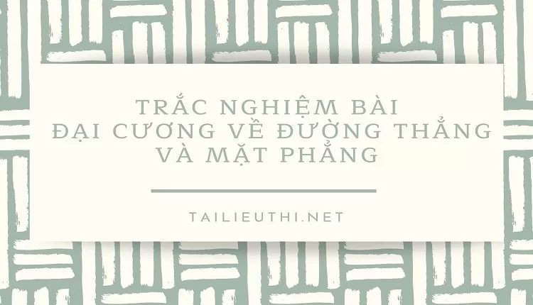 TRẮC NGHIỆM BÀI  ĐẠI CƯƠNG VỀ ĐƯỜNG THẲNG VÀ MẶT PHẲNG ( tài liệu ông tập)