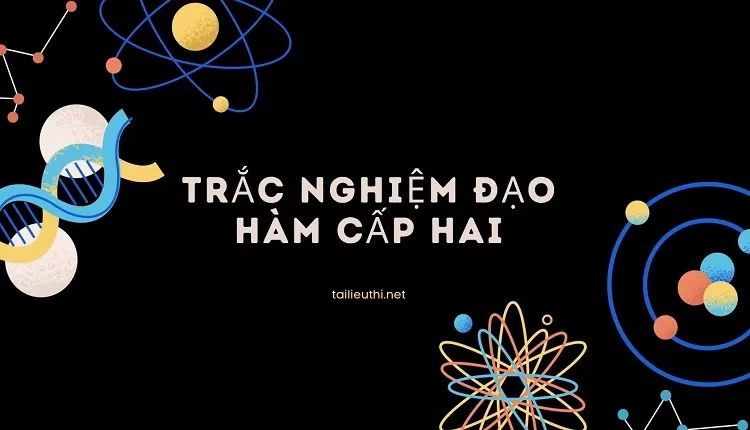 TRẮC NGHIỆM ĐẠO HÀM CẤP HAI ( hay, chi tiết và đa dạng các dạng bài )