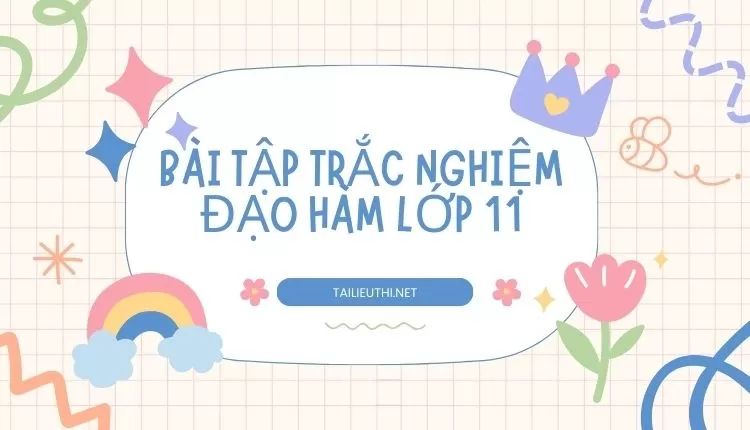 BÀI TẬP TRẮC NGHIỆM ĐẠO HÀM LỚP 11 (hay và chi tiết nhất )