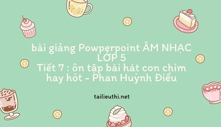 bài giảng Powperpoint ÂM NHẠC LỚP 5-Tiết 7 : ôn tập bài hát con chim hay hót - Phan Huỳnh Điểu