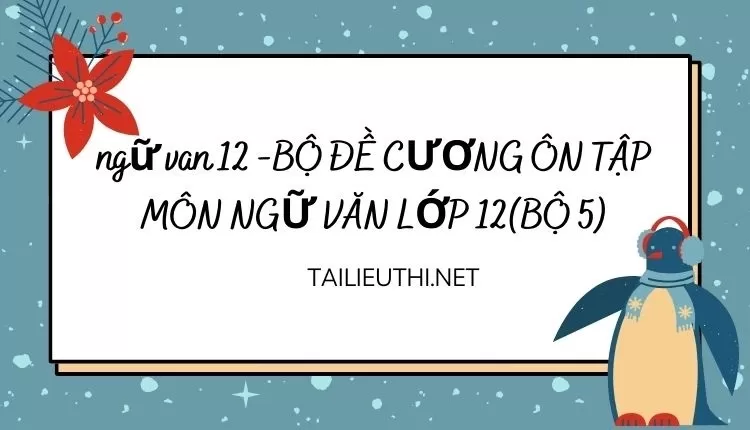 BỘ ĐỀ CƯƠNG ÔN TẬP MÔN NGỮ VĂN LỚP 12(BỘ 5)