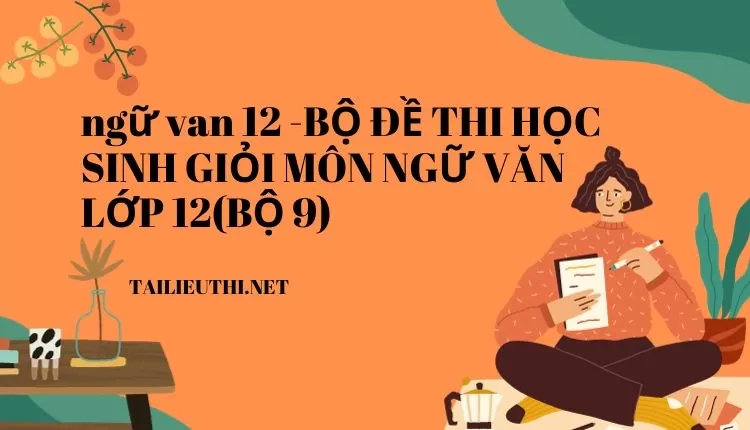 BỘ ĐỀ THI HỌC SINH GIỎI MÔN NGỮ VĂN LỚP 12(BỘ 9)