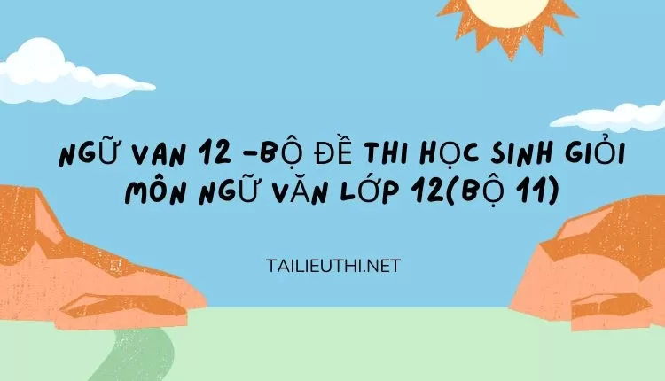 BỘ ĐỀ THI HỌC SINH GIỎI MÔN NGỮ VĂN LỚP 12(BỘ 11)