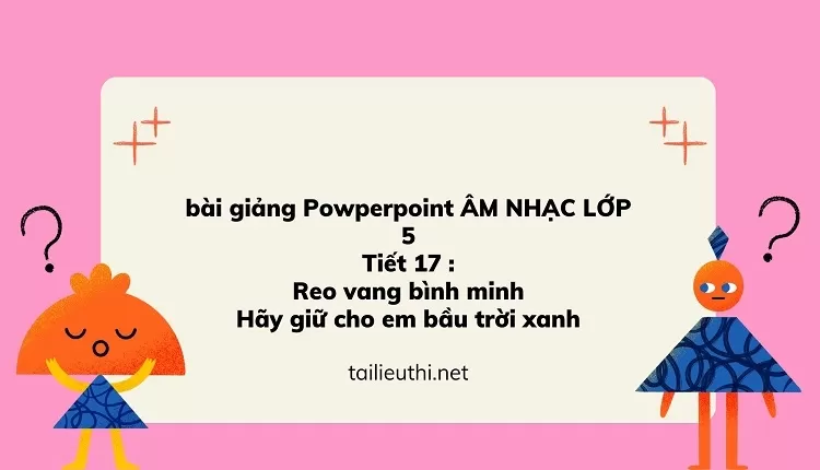 Tiết 17 :Reo vang bình minh và Hãy giữ cho em bầu trời xanh