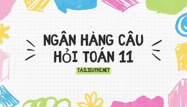 ngân hàng câu hỏi toán 11 (hay và chi tiết )