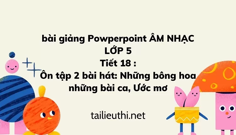 Tiết 18 :Ôn tập 2 bài hát: Những bông hoa những bài ca, Ước mơ