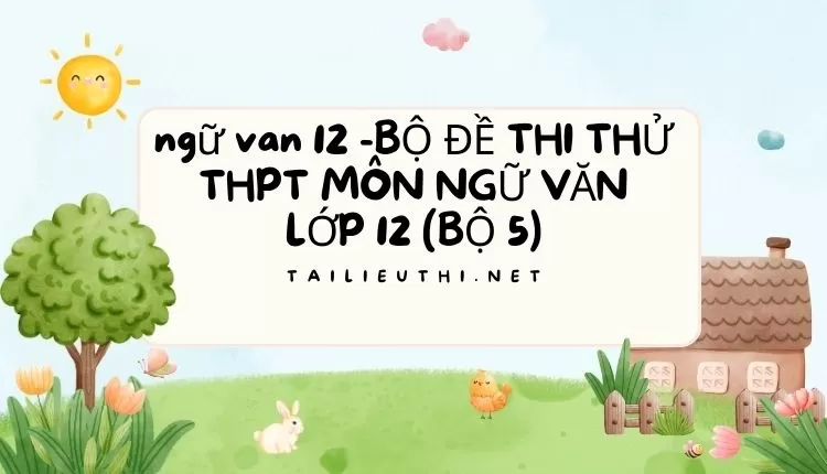 BỘ ĐỀ THI THỬ THPT MÔN NGỮ VĂN LỚP 12 (BỘ 5)