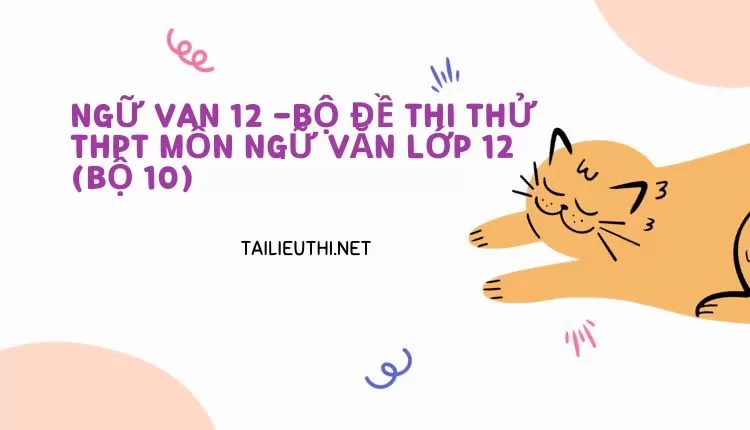 BỘ ĐỀ THI THỬ THPT MÔN NGỮ VĂN LỚP 12 (BỘ 10)