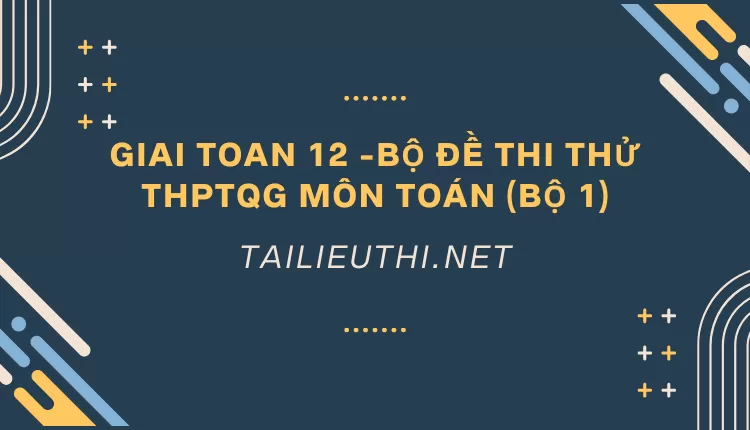 BỘ ĐỀ THI THỬ THPTQG MÔN TOÁN (BỘ 1)