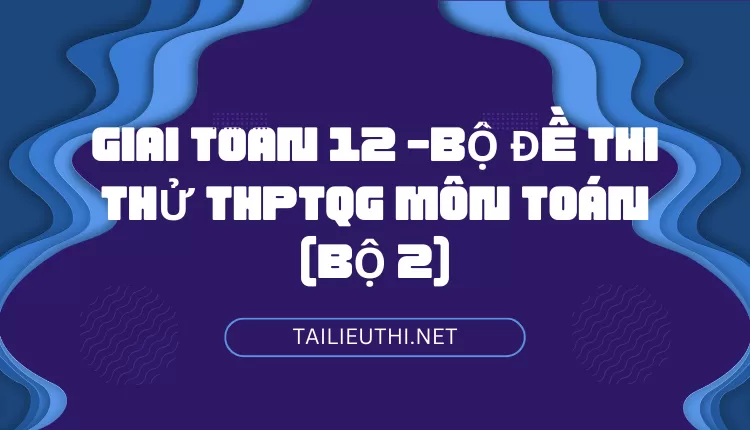 BỘ ĐỀ THI THỬ THPTQG MÔN TOÁN (BỘ 2)