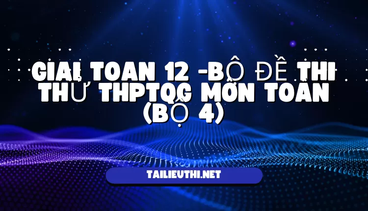 BỘ ĐỀ THI THỬ THPTQG MÔN TOÁN (BỘ 4)