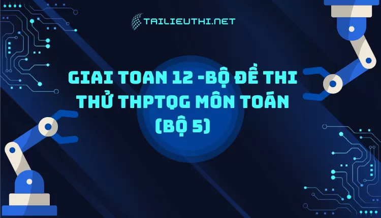 BỘ ĐỀ THI THỬ THPTQG MÔN TOÁN (BỘ 5)