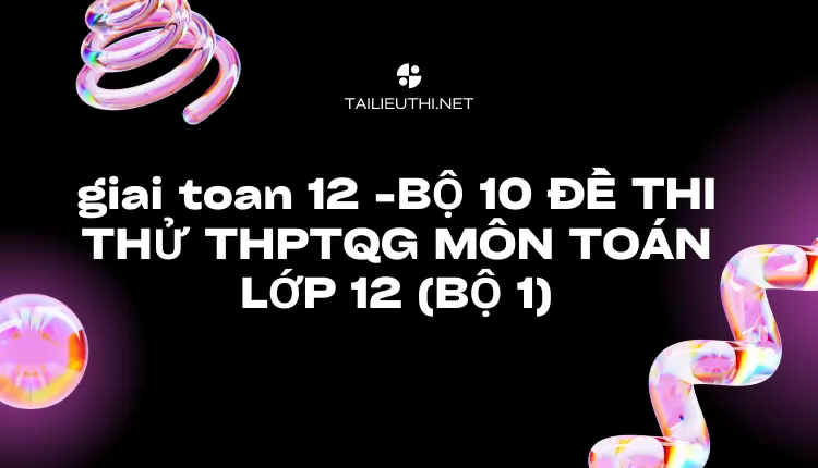 BỘ 10 ĐỀ THI THỬ THPTQG MÔN TOÁN LỚP 12 (BỘ 1)