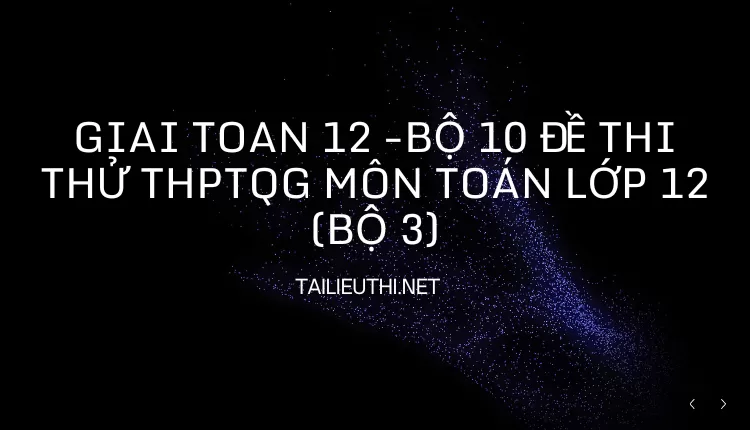 BỘ 10 ĐỀ THI THỬ THPTQG MÔN TOÁN LỚP 12 (BỘ 3)