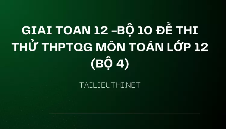 BỘ 10 ĐỀ THI THỬ THPTQG MÔN TOÁN LỚP 12 (BỘ 4)