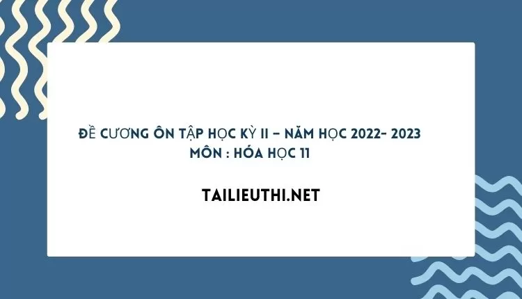 ĐỀ CƯƠNG ÔN TẬP HỌC KỲ II – NĂM HỌC 2022- 2023 MÔN : HÓA HỌC 11 (hay và chi tiết )