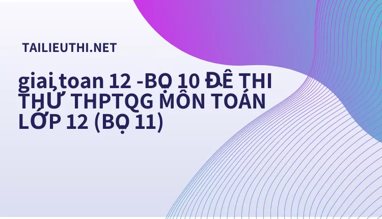 BỘ 10 ĐỀ THI THỬ THPTQG MÔN TOÁN LỚP 12 (BỘ 11)