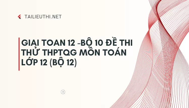 BỘ 10 ĐỀ THI THỬ THPTQG MÔN TOÁN LỚP 12 (BỘ 12)