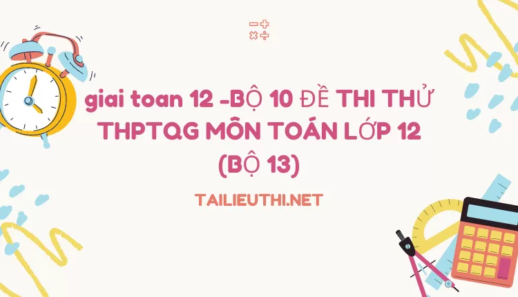 BỘ 10 ĐỀ THI THỬ THPTQG MÔN TOÁN LỚP 12 (BỘ 13)